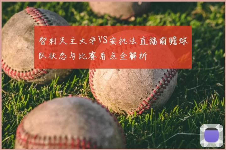 智利天主大学VS安托法直播前瞻球队状态与比赛看点全解析