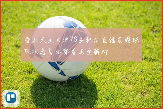 智利天主大学VS安托法直播前瞻球队状态与比赛看点全解析