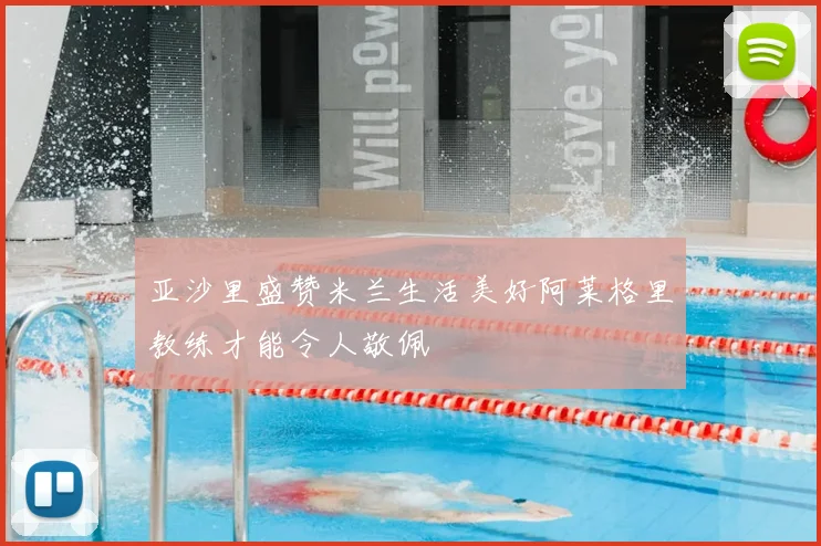 亚沙里盛赞米兰生活美好阿莱格里教练才能令人敬佩