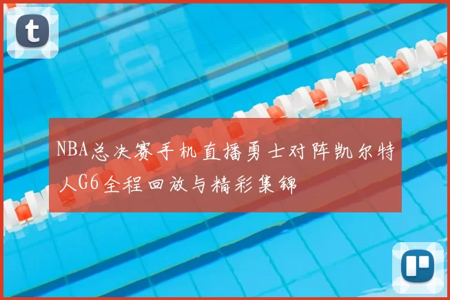 NBA总决赛手机直播勇士对阵凯尔特人G6全程回放与精彩集锦