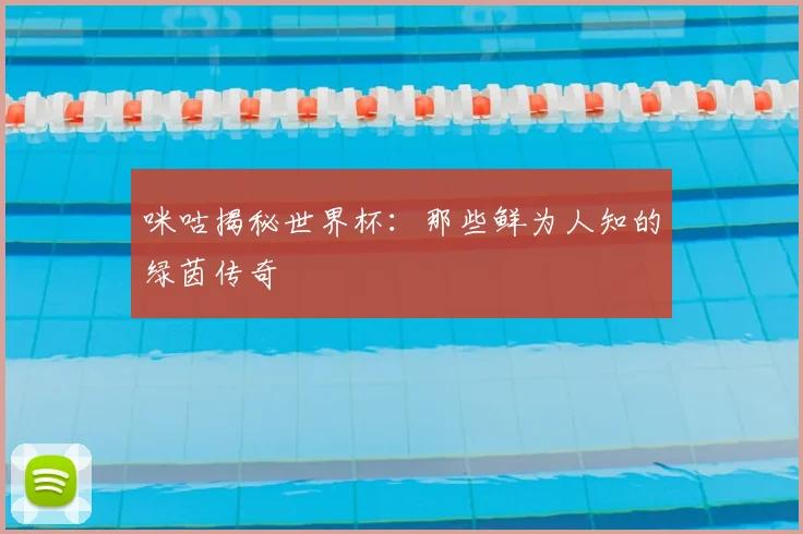 咪咕揭秘世界杯：那些鲜为人知的绿茵传奇