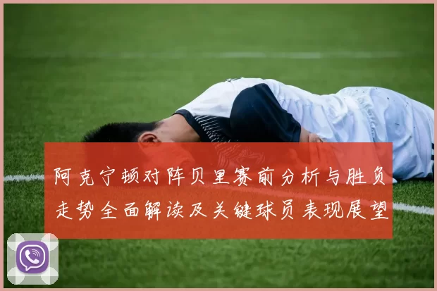 阿克宁顿对阵贝里赛前分析与胜负走势全面解读及关键球员表现展望