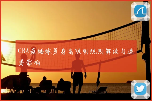 CBA最矮球员身高限制规则解读与选秀影响