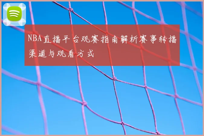 NBA直播平台观赛指南解析赛事转播渠道与观看方式