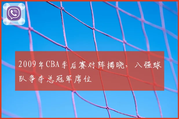 2009年CBA季后赛对阵揭晓，八强球队争夺总冠军席位