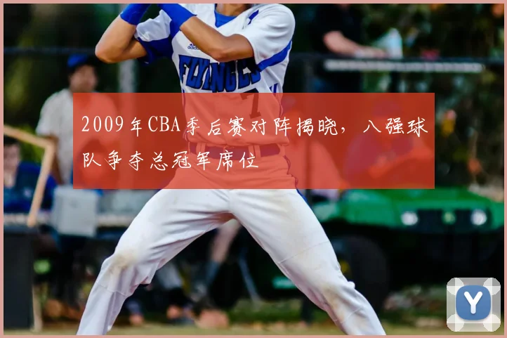 2009年CBA季后赛对阵揭晓,八强球队争夺总冠军席位
