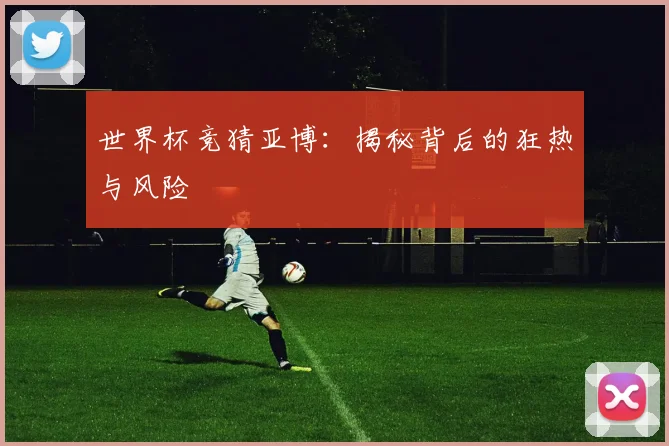 世界杯竞猜亚博：揭秘背后的狂热与风险