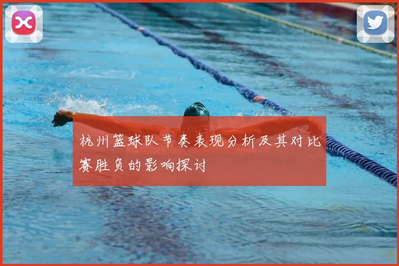 杭州篮球队节奏表现分析及其对比赛胜负的影响探讨
