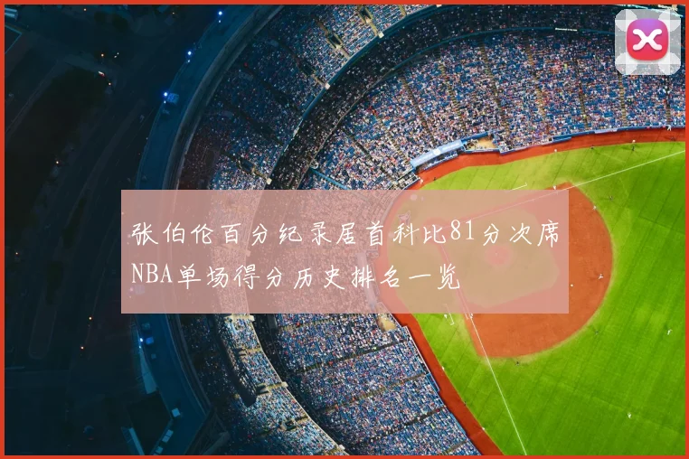 张伯伦百分纪录居首科比81分次席NBA单场得分历史排名一览