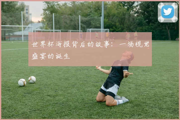 世界杯海报背后的故事：一场视觉盛宴的诞生