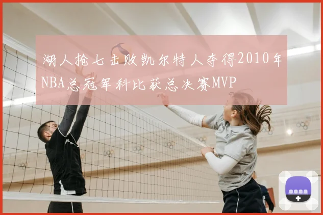 湖人抢七击败凯尔特人夺得2010年NBA总冠军科比获总决赛MVP