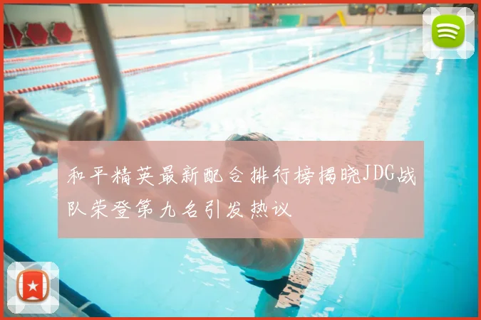 和平精英最新配合排行榜揭晓JDG战队荣登第九名引发热议