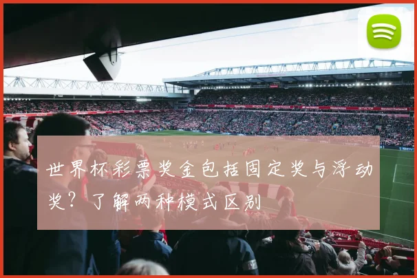 世界杯彩票奖金包括固定奖与浮动奖？了解两种模式区别