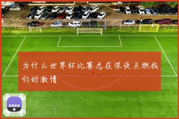 为什么世界杯比赛总在深夜点燃我们的激情