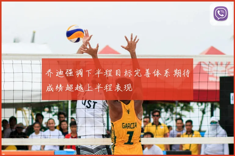 乔迪强调下半程目标完善体系期待成绩超越上半程表现