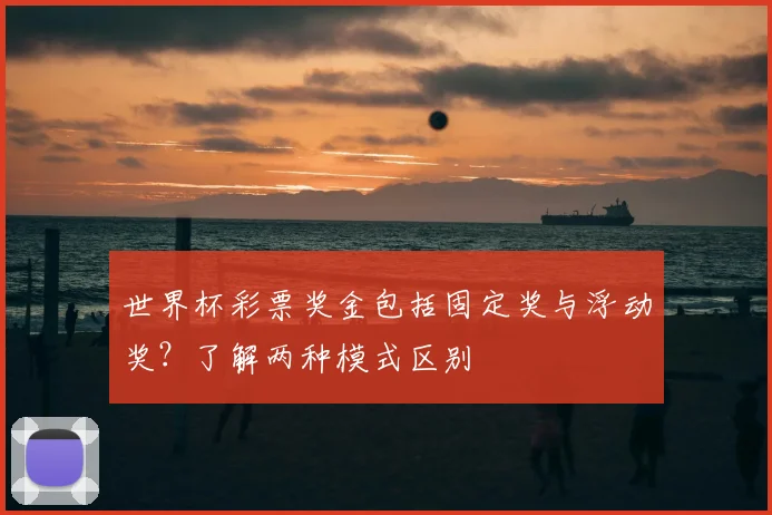 世界杯彩票奖金包括固定奖与浮动奖？了解两种模式区别