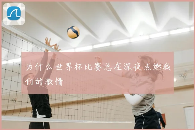 为什么世界杯比赛总在深夜点燃我们的激情