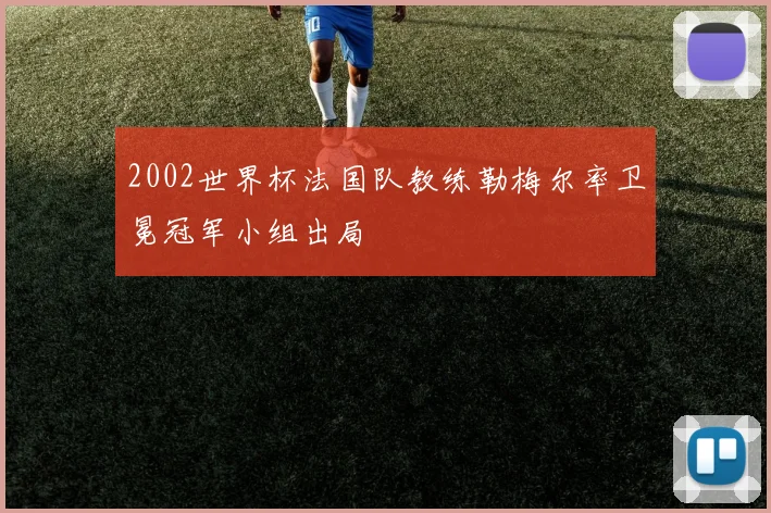2002世界杯法国队教练勒梅尔率卫冕冠军小组出局