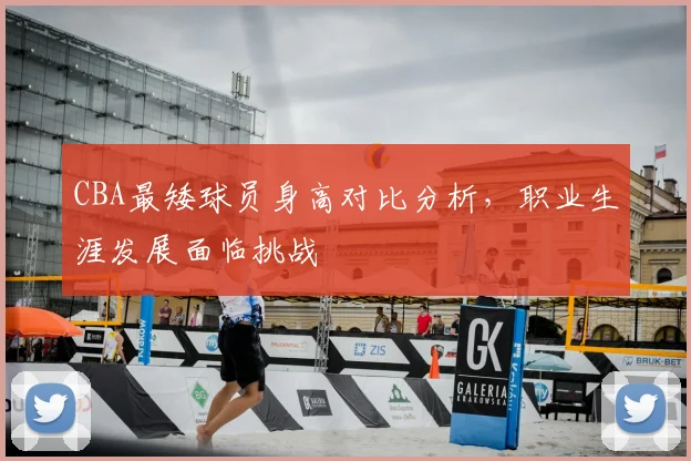 CBA最矮球员身高对比分析，职业生涯发展面临挑战