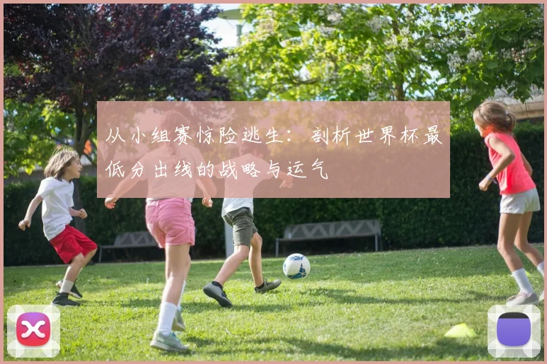 从小组赛惊险逃生：剖析世界杯最低分出线的战略与运气