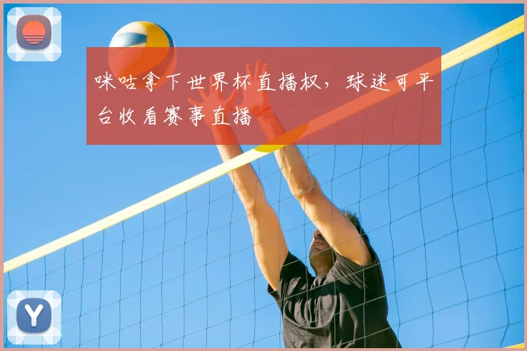 咪咕拿下世界杯直播权，球迷可平台收看赛事直播
