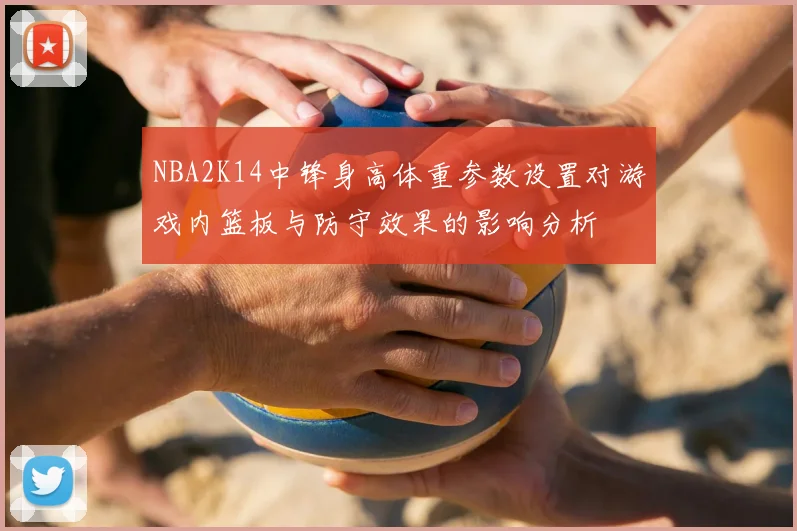 NBA2K14中锋身高体重参数设置对游戏内篮板与防守效果的影响分析