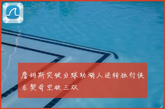 詹姆斯突破分球助湖人逆转独行侠东契奇空砍三双
