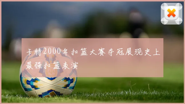卡特2000年扣篮大赛夺冠展现史上最强扣篮表演