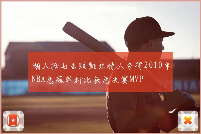 湖人抢七击败凯尔特人夺得2010年NBA总冠军科比获总决赛MVP