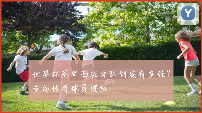 世界杯冠军西班牙队到底有多强？专访传奇球员揭秘