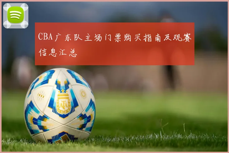 CBA广东队主场门票购买指南及观赛信息汇总
