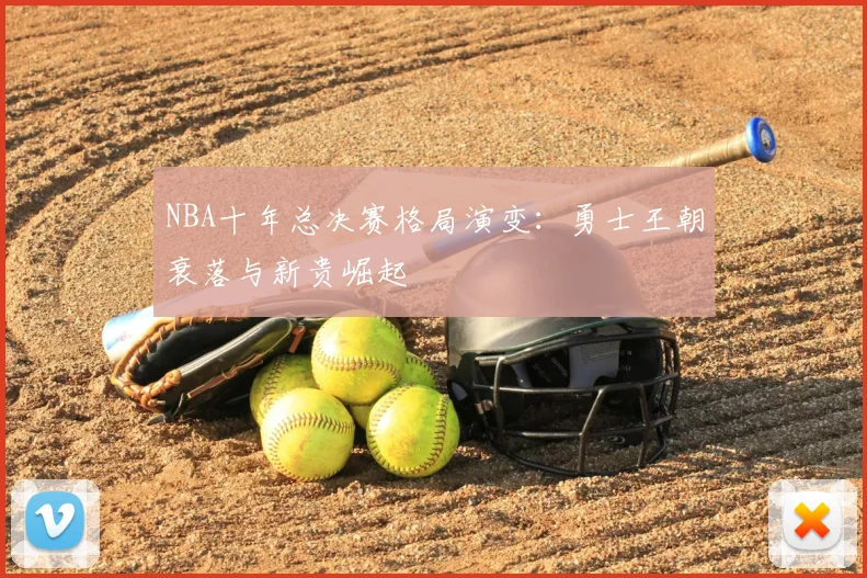 NBA十年总决赛格局演变:勇士王朝衰落与新贵崛起