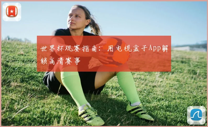 世界杯观赛指南：用电视盒子App解锁高清赛事