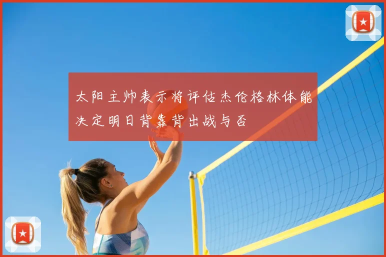太阳主帅表示将评估杰伦格林体能决定明日背靠背出战与否