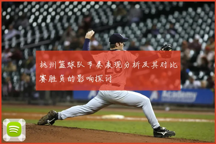 杭州篮球队节奏表现分析及其对比赛胜负的影响探讨