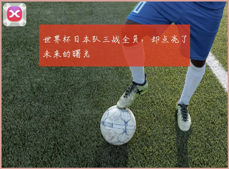 世界杯日本队三战全负,却点亮了未来的曙光