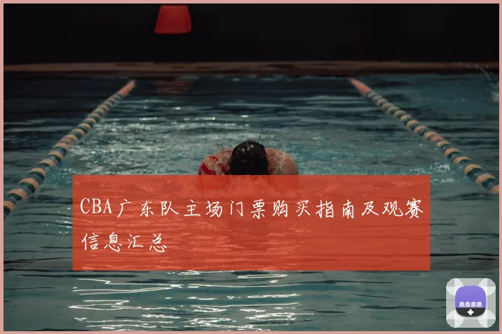 CBA广东队主场门票购买指南及观赛信息汇总