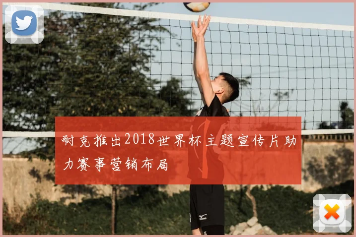 耐克推出2018世界杯主题宣传片助力赛事营销布局