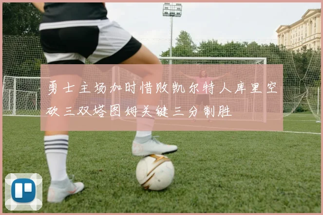 勇士主场加时惜败凯尔特人库里空砍三双塔图姆关键三分制胜