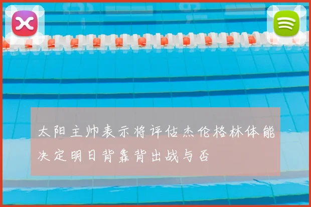 太阳主帅表示将评估杰伦格林体能决定明日背靠背出战与否