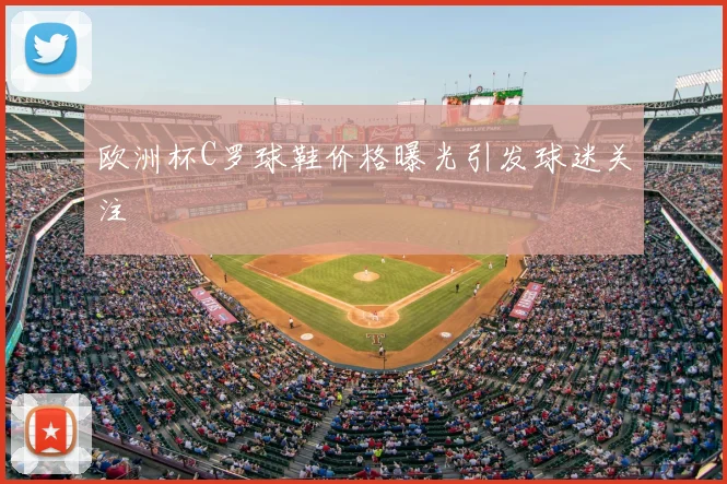 欧洲杯C罗球鞋价格曝光引发球迷关注