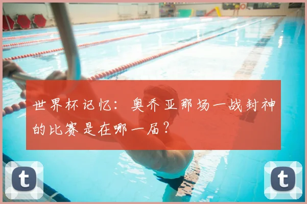 世界杯记忆:奥乔亚那场一战封神的比赛是在哪一届?
