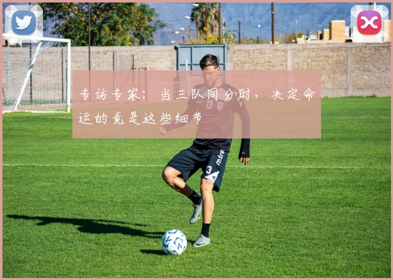 专访专家:当三队同分时,决定命运的竟是这些细节