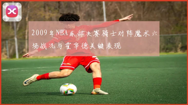 2009年NBA东部决赛骑士对阵魔术六场战况与霍华德关键表现