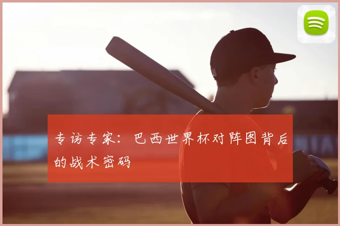专访专家:巴西世界杯对阵图背后的战术密码