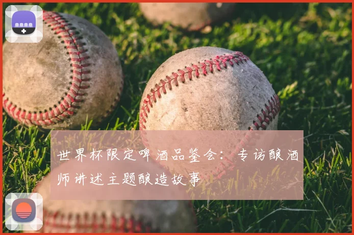 世界杯限定啤酒品鉴会：专访酿酒师讲述主题酿造故事