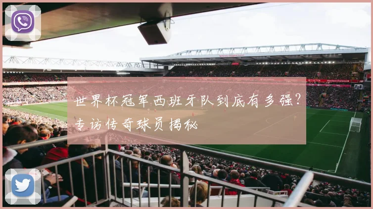 世界杯冠军西班牙队到底有多强？专访传奇球员揭秘