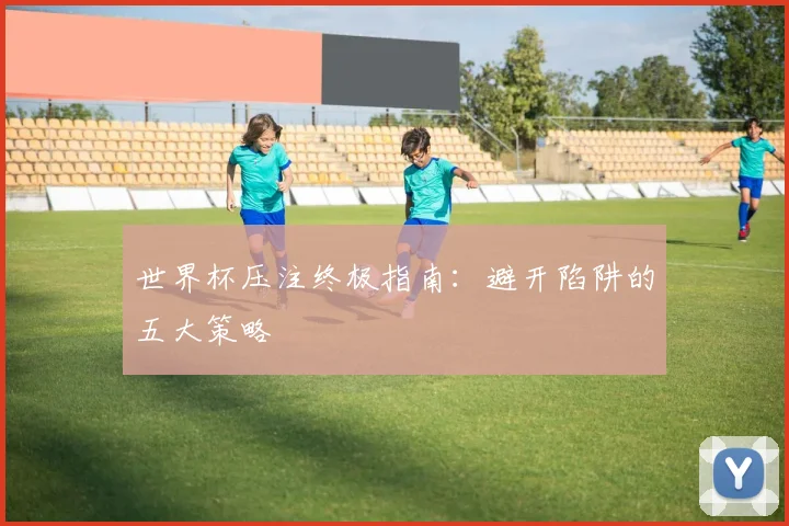 世界杯压注终极指南：避开陷阱的五大策略