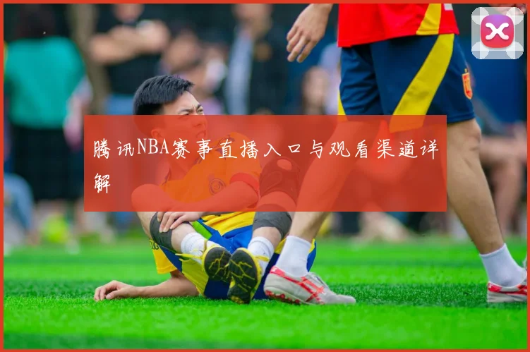 腾讯NBA赛事直播入口与观看渠道详解