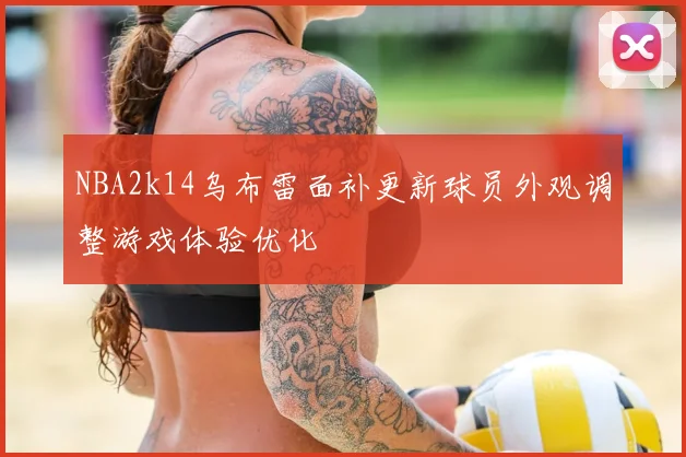 NBA2k14乌布雷面补更新球员外观调整游戏体验优化